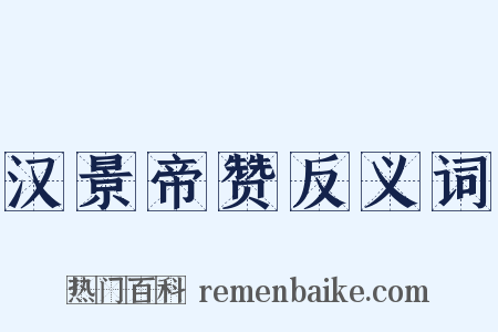 汉景帝赞反义词是什么意思的图片